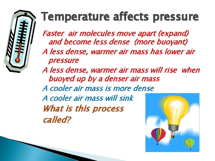 Temperature affects pressure Faster air molecules move apart (expand) and become less dense (more