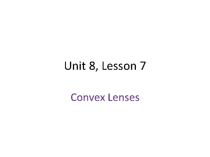 Unit 8, Lesson 7 Convex Lenses Unit 8, Lesson 7 Convex Lenses