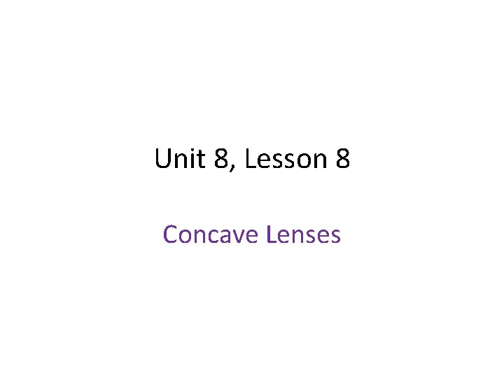 Unit 8, Lesson 8 Concave Lenses Unit 8, Lesson 8 Concave Lenses