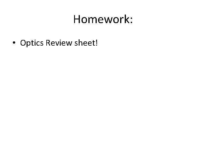 Homework: • Optics Review sheet! Homework: • Optics Review sheet!