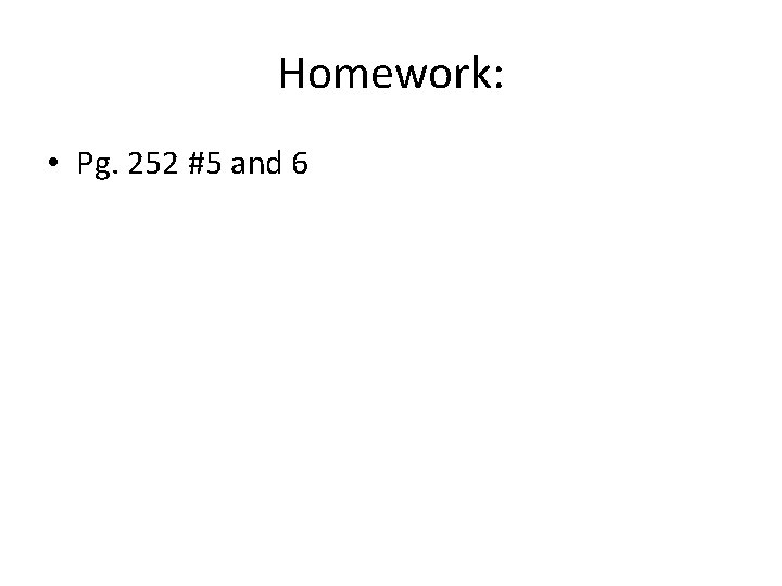 Homework: • Pg. 252 #5 and 6 Homework: • Pg. 252 #5 and 6