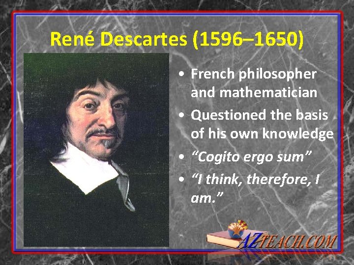 René Descartes (1596– 1650) • French philosopher and mathematician • Questioned the basis of
