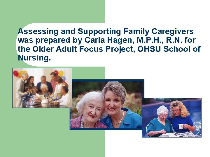 Assessing and Supporting Family Caregivers was prepared by Carla Hagen, M. P. H. ,