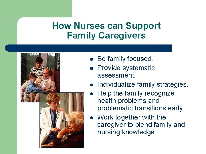How Nurses can Support Family Caregivers l l l Be family focused. Provide systematic