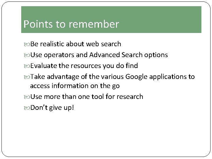 Points to remember Be realistic about web search Use operators and Advanced Search options