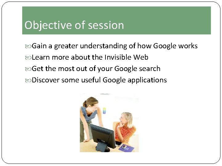 Objective of session Gain a greater understanding of how Google works Learn more about