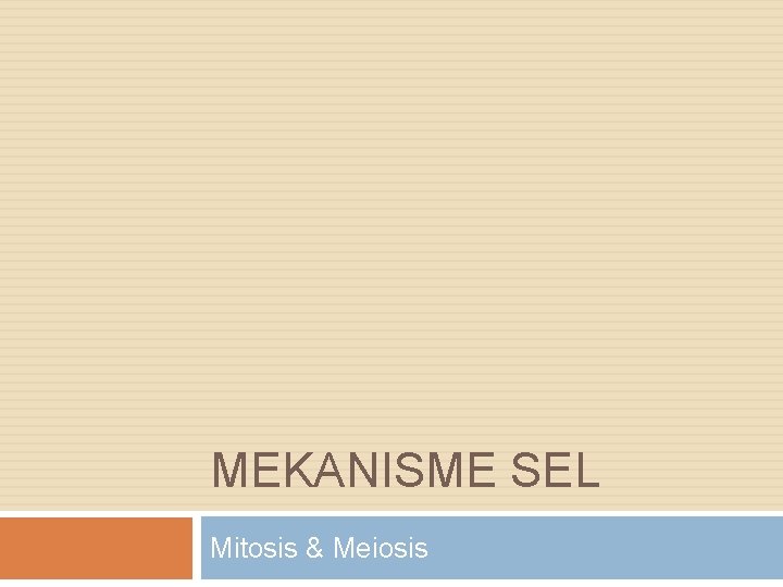 MEKANISME SEL Mitosis & Meiosis 