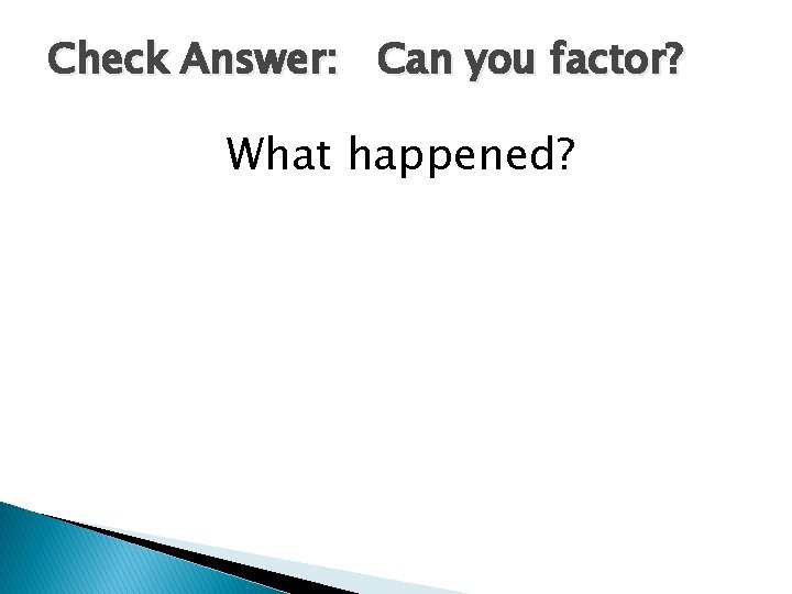 Check Answer: Can you factor? What happened? 