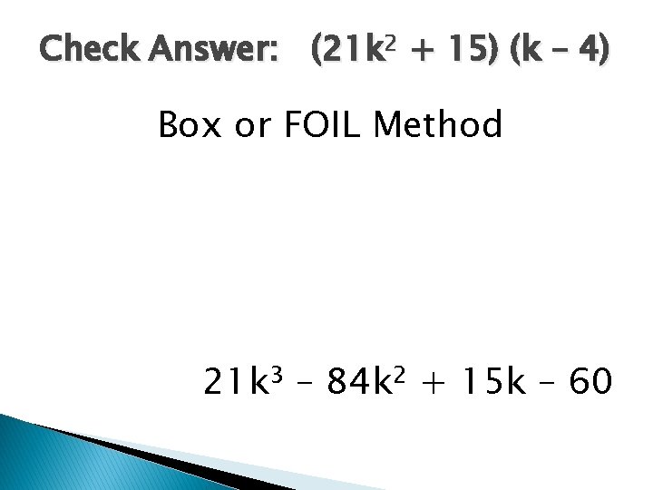 Check Answer: (21 k 2 + 15) (k – 4) Box or FOIL Method