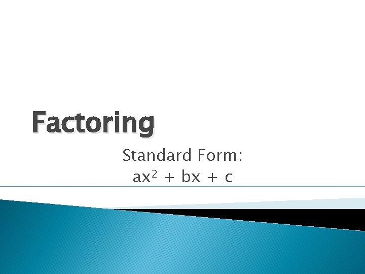 Factoring Standard Form: ax 2 + bx + c 