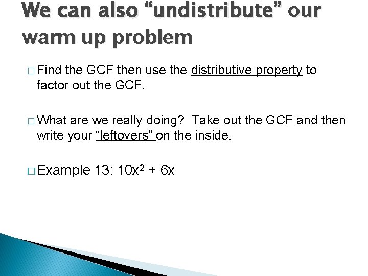 We can also “undistribute” our warm up problem � Find the GCF then use