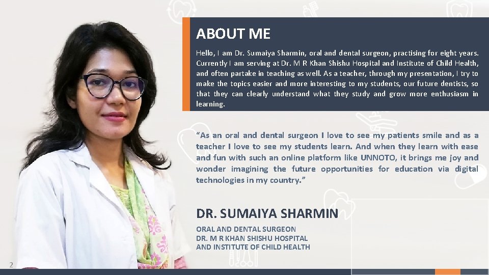 ABOUT ME Hello, I am Dr. Sumaiya Sharmin, oral and dental surgeon, practising for