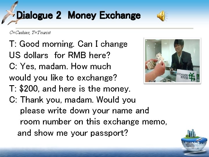 Dialogue 2 Money Exchange C=Cashier, T=Tourist T: Good morning. Can I change US dollars