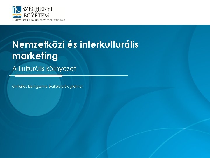 Nemzetközi és interkulturális marketing A kulturális környezet Oktató: Eisingerné Balassa Boglárka 