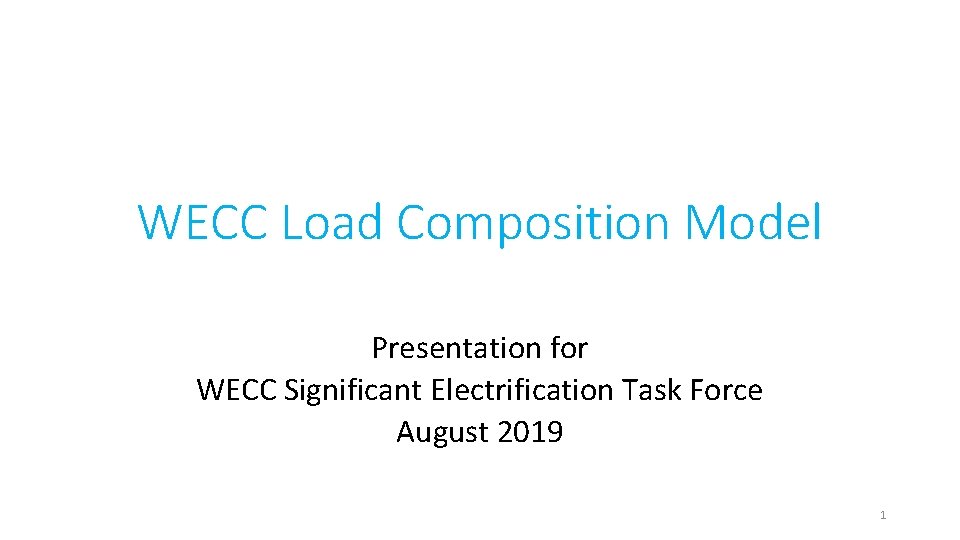 WECC Load Composition Model Presentation for WECC Significant Electrification Task Force August 2019 1