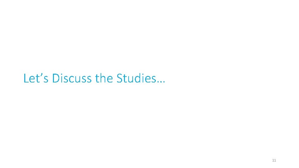 Let’s Discuss the Studies… 11 