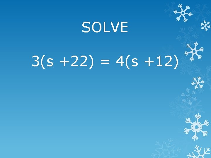 SOLVE 3(s +22) = 4(s +12) 