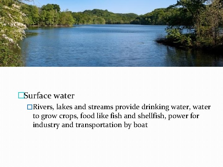 �Surface water �Rivers, lakes and streams provide drinking water, water to grow crops, food