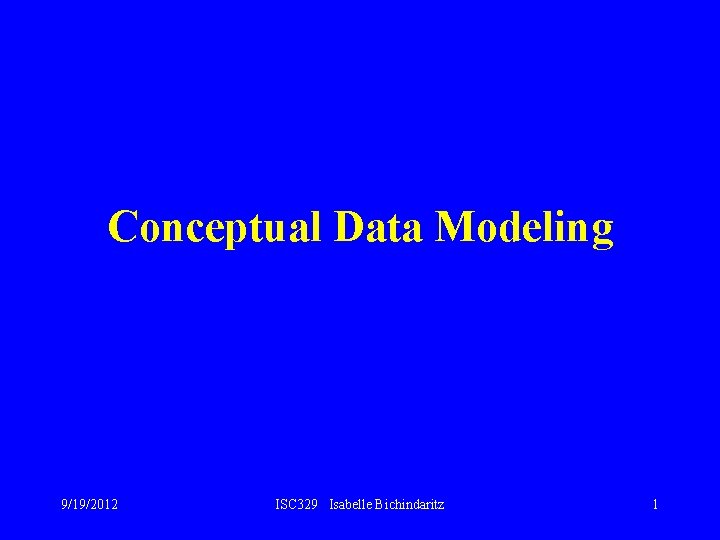 Conceptual Data Modeling 9/19/2012 ISC 329 Isabelle Bichindaritz 1 