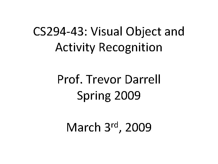 CS 294‐ 43: Visual Object and Activity Recognition Prof. Trevor Darrell Spring 2009 March