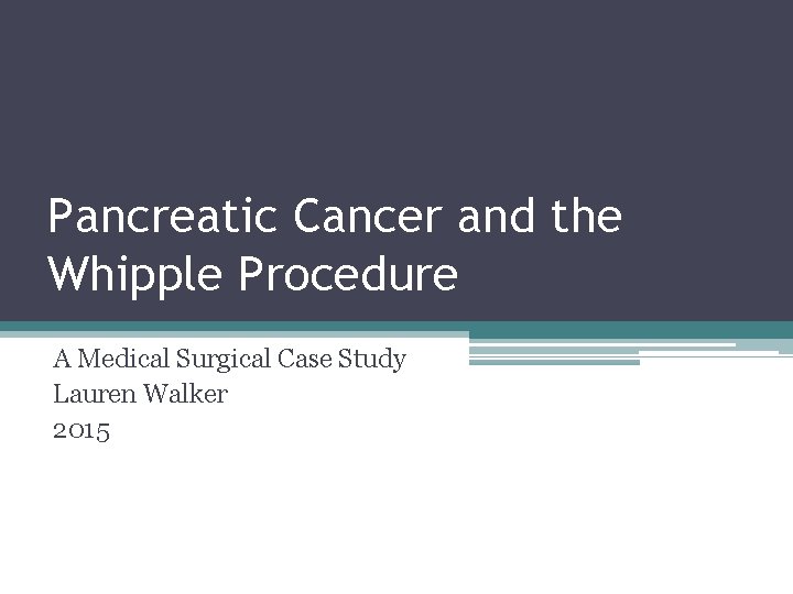Pancreatic Cancer and the Whipple Procedure A Medical Surgical Case Study Lauren Walker 2015