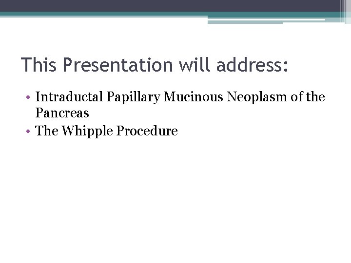 This Presentation will address: • Intraductal Papillary Mucinous Neoplasm of the Pancreas • The