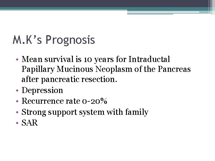 M. K’s Prognosis • Mean survival is 10 years for Intraductal Papillary Mucinous Neoplasm
