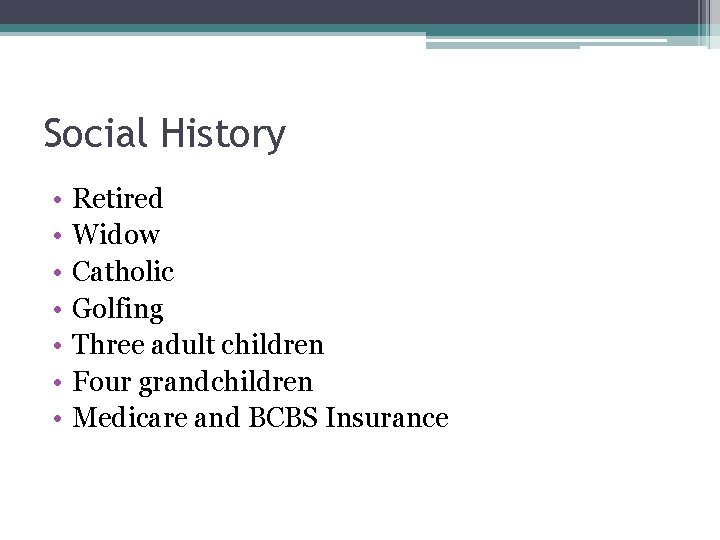 Social History • • Retired Widow Catholic Golfing Three adult children Four grandchildren Medicare