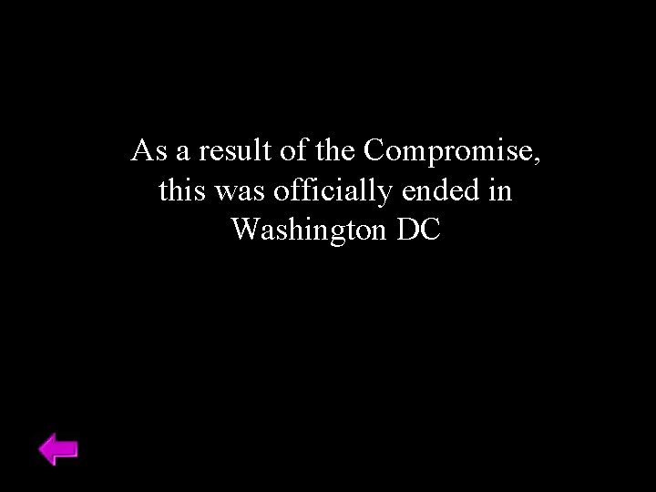 As a result of the Compromise, this was officially ended in Washington DC 