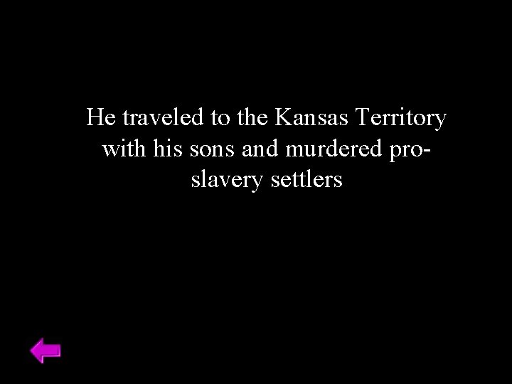 He traveled to the Kansas Territory with his sons and murdered proslavery settlers 