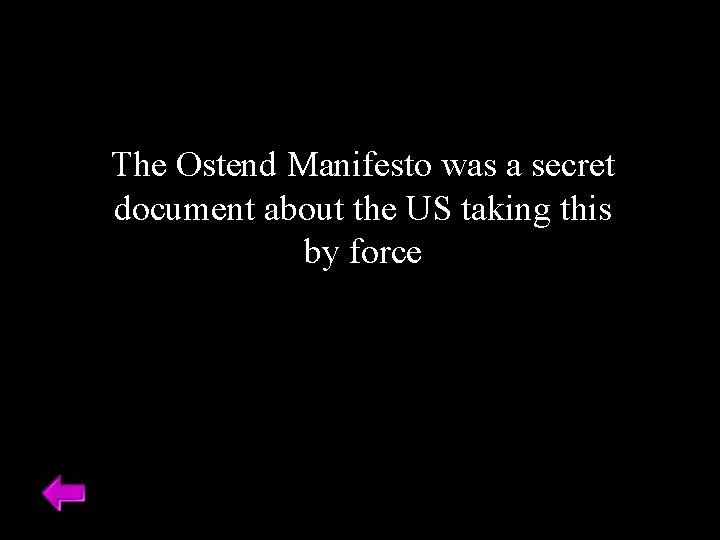 The Ostend Manifesto was a secret document about the US taking this by force