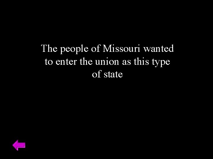 The people of Missouri wanted to enter the union as this type of state