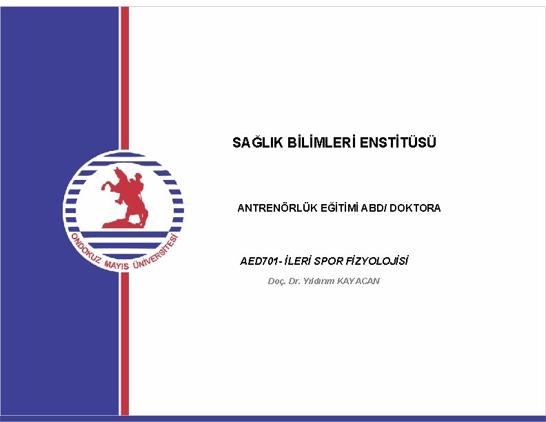 SAĞLIK BİLİMLERİ ENSTİTÜSÜ ANTRENÖRLÜK EĞİTİMİ ABD/ DOKTORA AED 701 - İLERİ SPOR FİZYOLOJİSİ Doç.