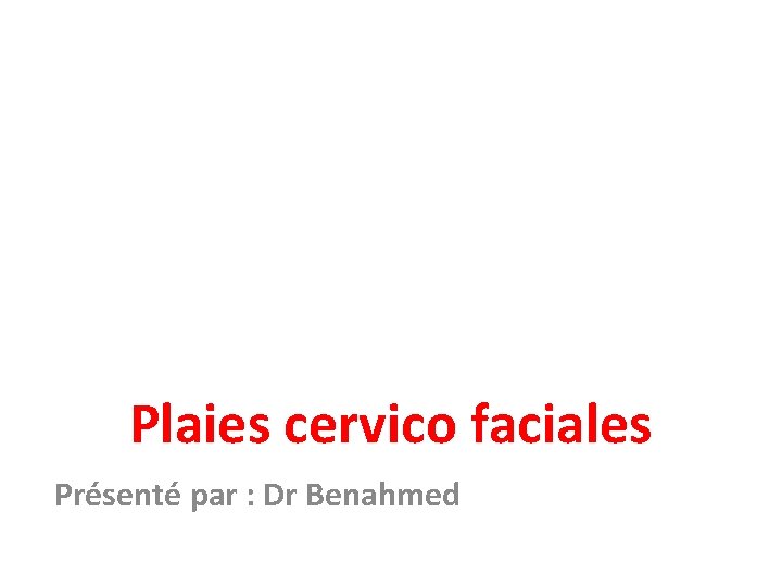 Plaies cervico faciales Présenté par : Dr Benahmed 
