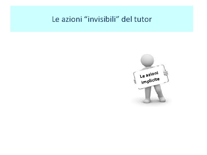 Le azioni “invisibili” del tutor • • • Accoglie Ascolta Supporta Osserva Facilita Sostiene