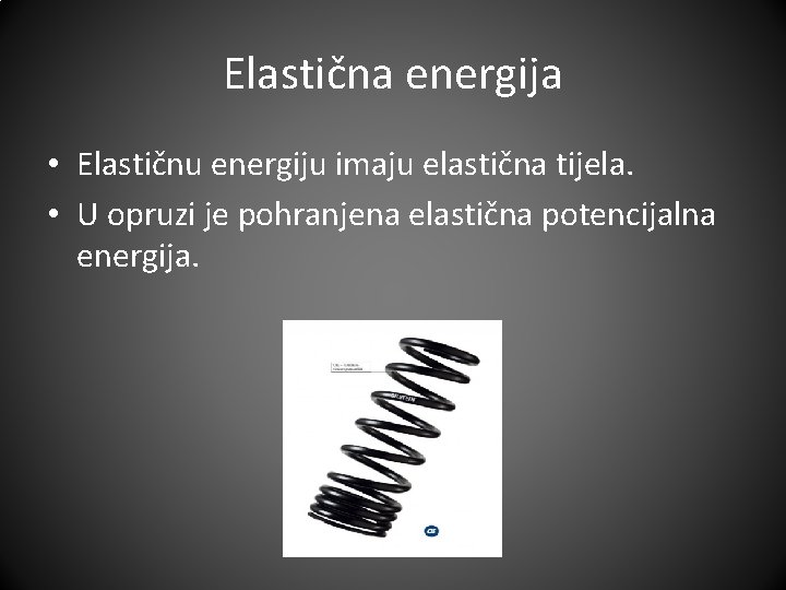Elastična energija • Elastičnu energiju imaju elastična tijela. • U opruzi je pohranjena elastična