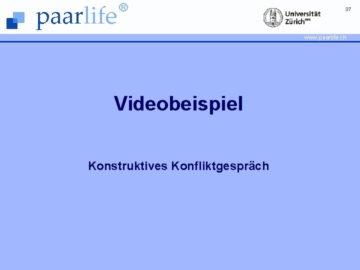 paarlife ® 37 www. paarlife. ch Videobeispiel Konstruktives Konfliktgespräch © Prof. Dr. Guy Bodenmann