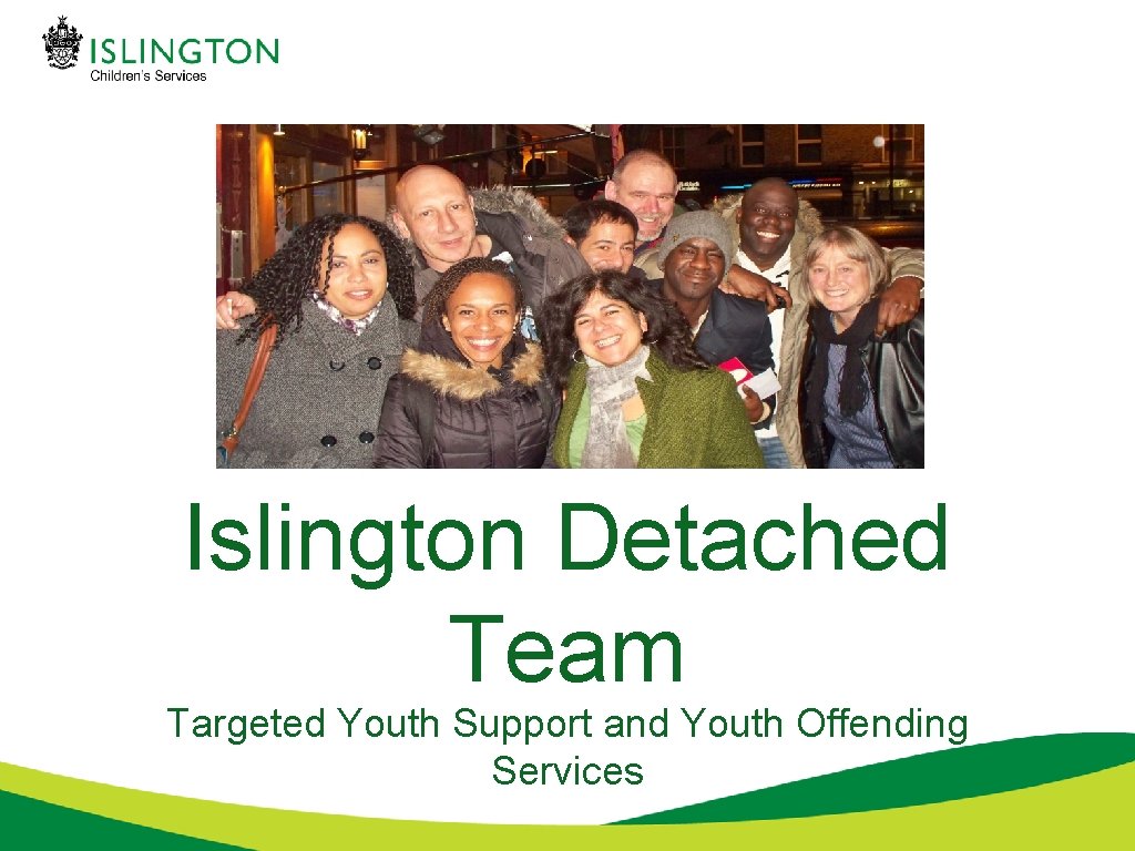 Welcome Islington Detached Team Targeted Youth Support and Youth Offending Services 