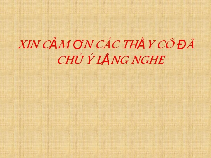 XIN CẢM ƠN CÁC THẦY CÔ ĐÃ CHÚ Ý LẮNG NGHE 