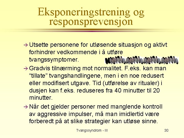 Eksponeringstrening og responsprevensjon à Utsette personene for utløsende situasjon og aktivt forhindrer vedkommende i