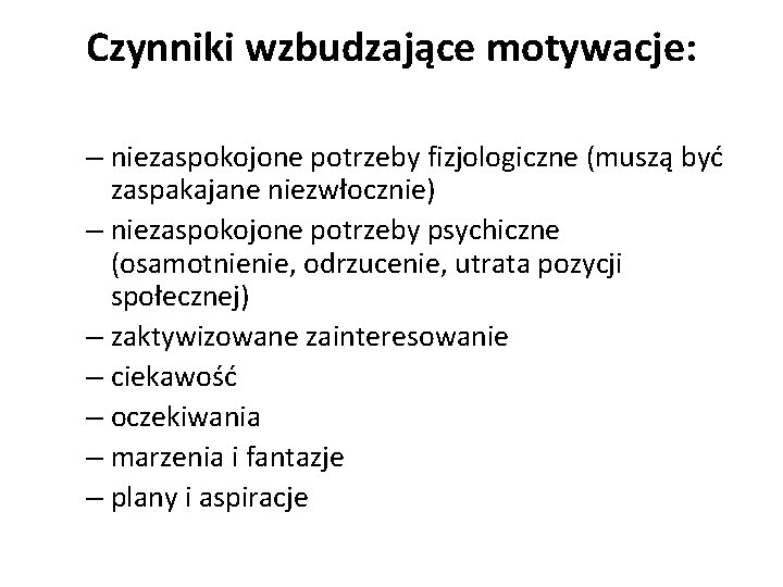 Czynniki wzbudzające motywacje: – niezaspokojone potrzeby fizjologiczne (muszą być zaspakajane niezwłocznie) – niezaspokojone potrzeby