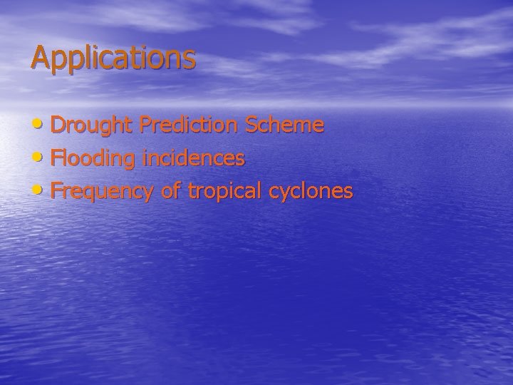 Applications • Drought Prediction Scheme • Flooding incidences • Frequency of tropical cyclones 