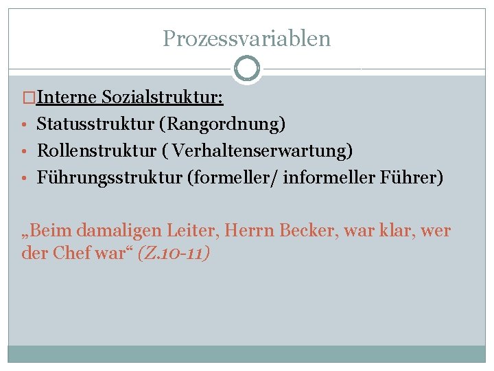 Prozessvariablen �Interne Sozialstruktur: • Statusstruktur (Rangordnung) • Rollenstruktur ( Verhaltenserwartung) • Führungsstruktur (formeller/ informeller