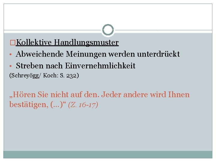 �Kollektive Handlungsmuster • Abweichende Meinungen werden unterdrückt • Streben nach Einvernehmlichkeit (Schreyögg/ Koch: S.