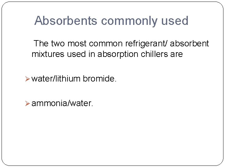 Absorbents commonly used The two most common refrigerant/ absorbent mixtures used in absorption chillers