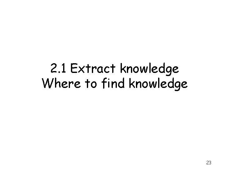 2. 1 Extract knowledge Where to find knowledge 23 