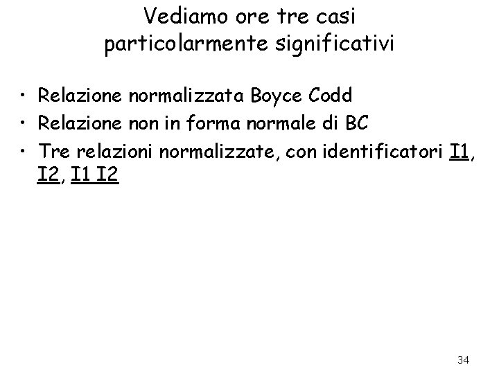 Vediamo ore tre casi particolarmente significativi • Relazione normalizzata Boyce Codd • Relazione non