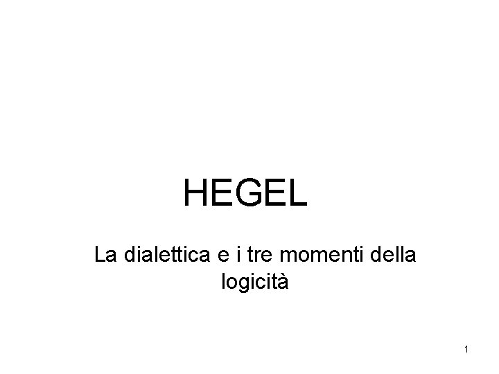 HEGEL La dialettica e i tre momenti della logicità 1 HEGEL La dialettica e i tre momenti della logicità 1
