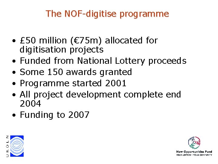 The NOF-digitise programme • £ 50 million (€ 75 m) allocated for digitisation projects The NOF-digitise programme • £ 50 million (€ 75 m) allocated for digitisation projects