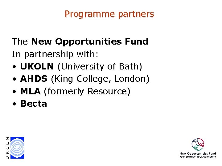 Programme partners The New Opportunities Fund In partnership with: • UKOLN (University of Bath) Programme partners The New Opportunities Fund In partnership with: • UKOLN (University of Bath)